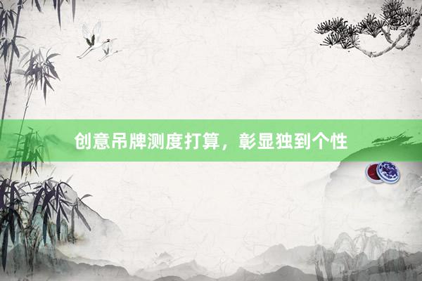 创意吊牌测度打算，彰显独到个性