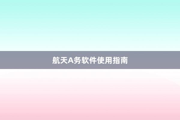 航天A务软件使用指南
