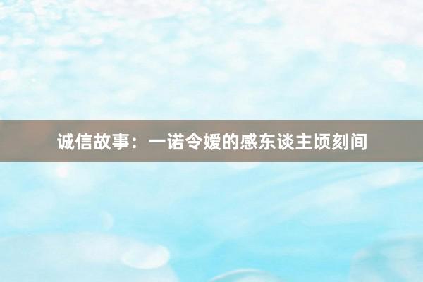 诚信故事:一诺令嫒的感东谈主顷刻间